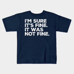 Not Fine - "I'm sure it's fine. It was Not Fine" Funny Kids T-Shirt